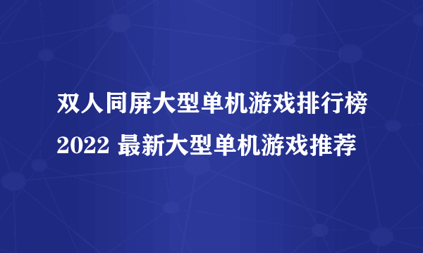 双人同屏大型单机游戏排行榜2022 最新大型单机游戏推荐