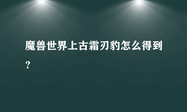 魔兽世界上古霜刃豹怎么得到？