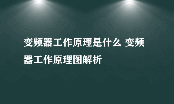 变频器工作原理是什么 变频器工作原理图解析