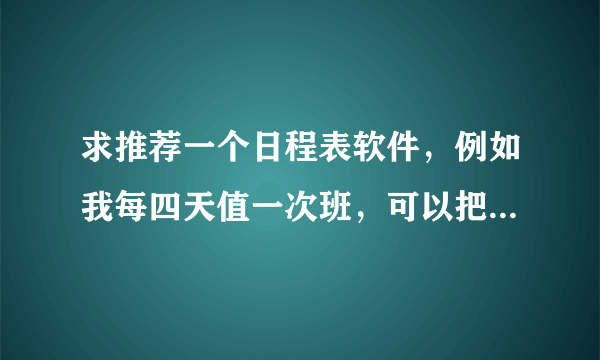 求推荐一个日程表软件，例如我每四天值一次班，可以把我所有值班的日