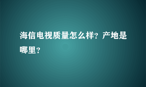 海信电视质量怎么样？产地是哪里？