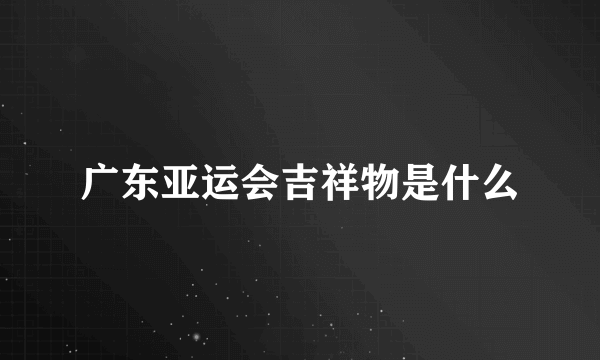 广东亚运会吉祥物是什么