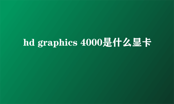 hd graphics 4000是什么显卡