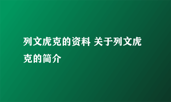 列文虎克的资料 关于列文虎克的简介