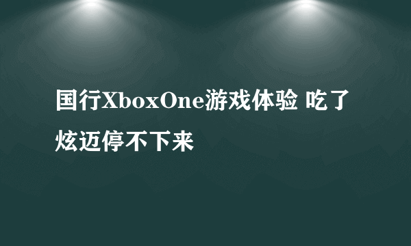 国行XboxOne游戏体验 吃了炫迈停不下来