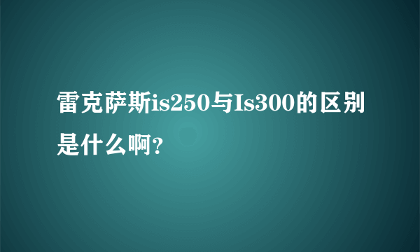 雷克萨斯is250与Is300的区别是什么啊？