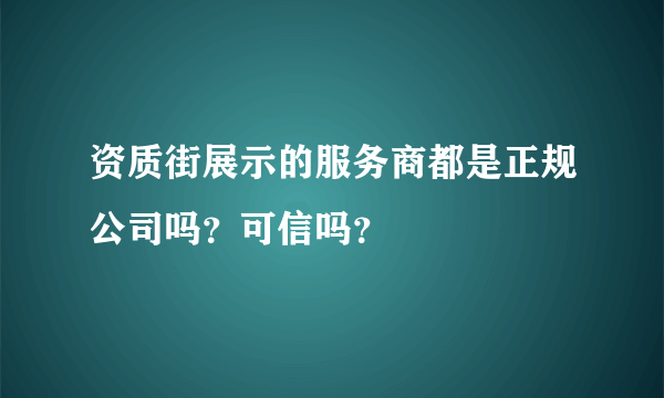 资质街展示的服务商都是正规公司吗？可信吗？