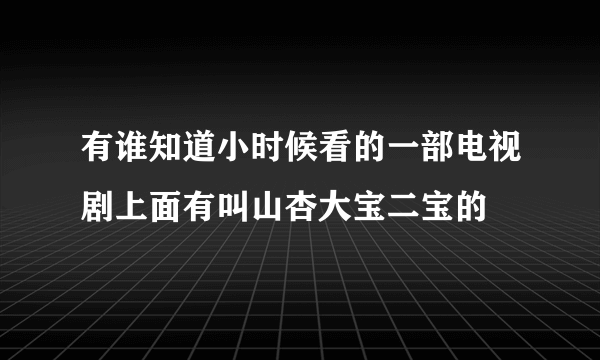 有谁知道小时候看的一部电视剧上面有叫山杏大宝二宝的