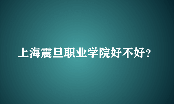 上海震旦职业学院好不好？