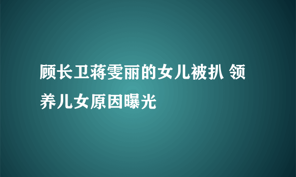 顾长卫蒋雯丽的女儿被扒 领养儿女原因曝光