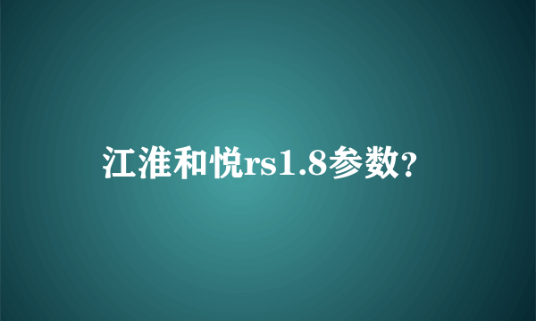 江淮和悦rs1.8参数？