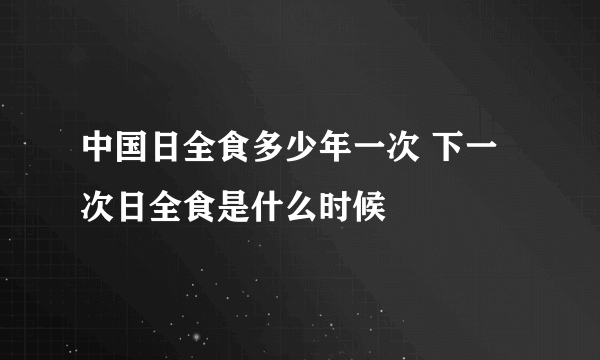 中国日全食多少年一次 下一次日全食是什么时候