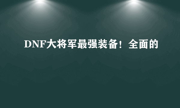 DNF大将军最强装备！全面的