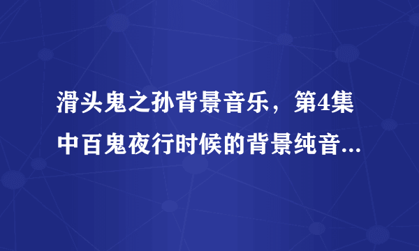 滑头鬼之孙背景音乐，第4集中百鬼夜行时候的背景纯音乐是什么？