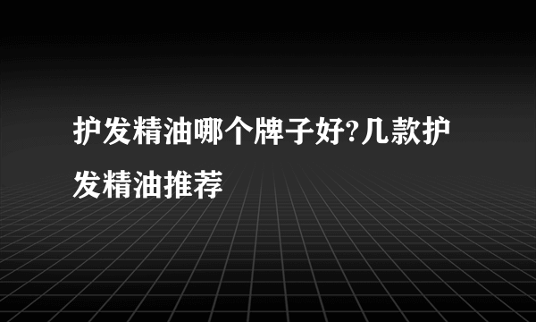 护发精油哪个牌子好?几款护发精油推荐