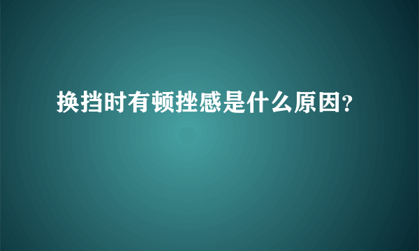 换挡时有顿挫感是什么原因？