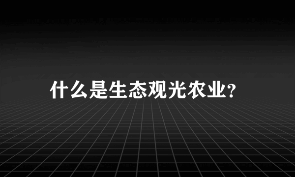 什么是生态观光农业？