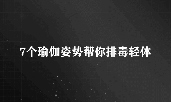 7个瑜伽姿势帮你排毒轻体