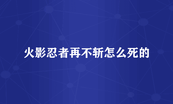 火影忍者再不斩怎么死的