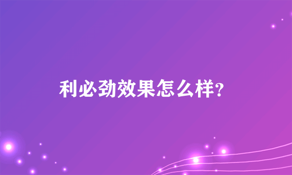 利必劲效果怎么样？