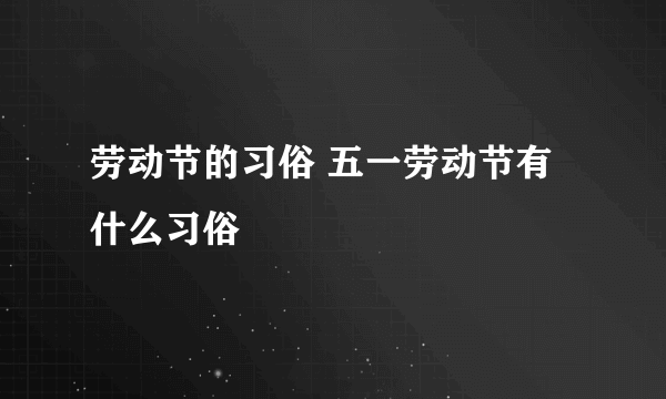 劳动节的习俗 五一劳动节有什么习俗