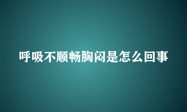 呼吸不顺畅胸闷是怎么回事