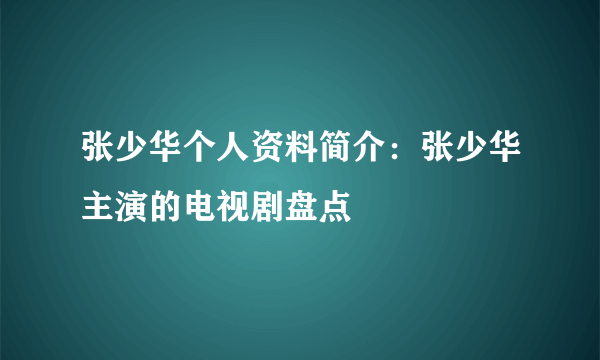 张少华个人资料简介：张少华主演的电视剧盘点