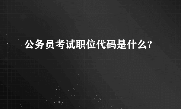 公务员考试职位代码是什么?