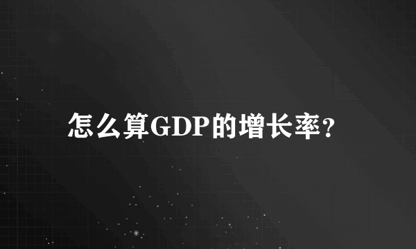 怎么算GDP的增长率？