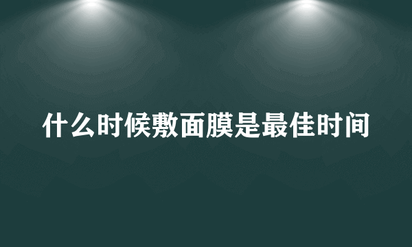 什么时候敷面膜是最佳时间