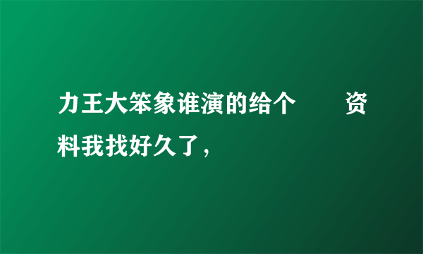 力王大笨象谁演的给个詳細资料我找好久了，