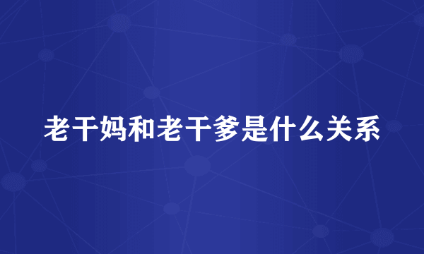 老干妈和老干爹是什么关系