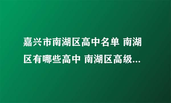 嘉兴市南湖区高中名单 南湖区有哪些高中 南湖区高级中学名录