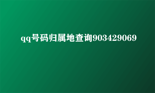 qq号码归属地查询903429069