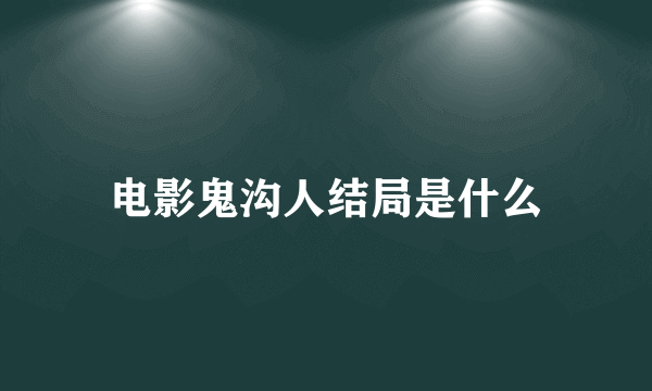 电影鬼沟人结局是什么