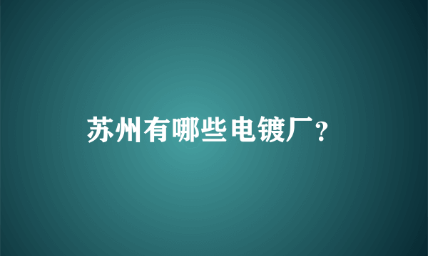 苏州有哪些电镀厂？