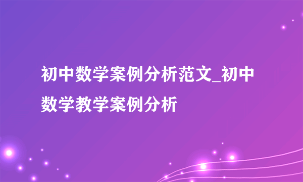 初中数学案例分析范文_初中数学教学案例分析