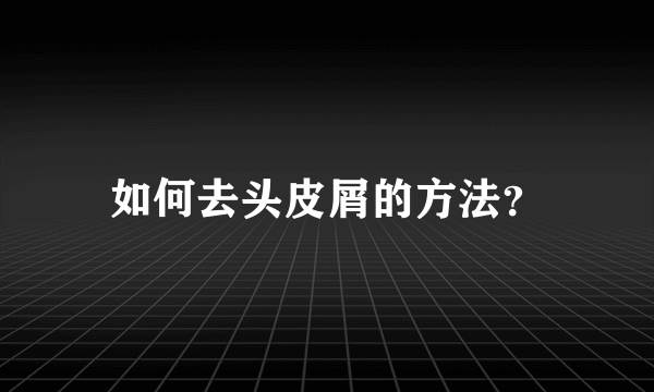 如何去头皮屑的方法？