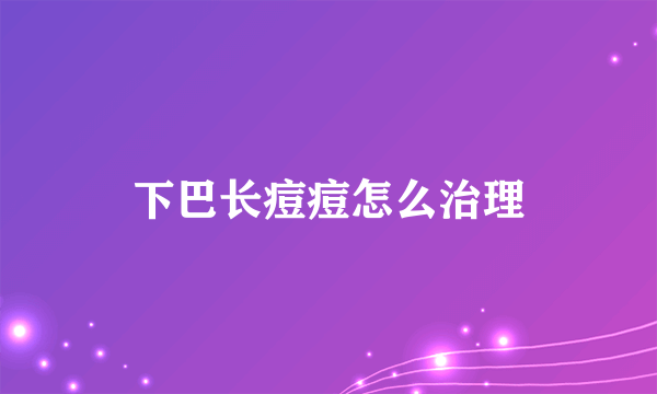 下巴长痘痘怎么治理