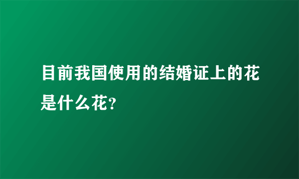 目前我国使用的结婚证上的花是什么花？