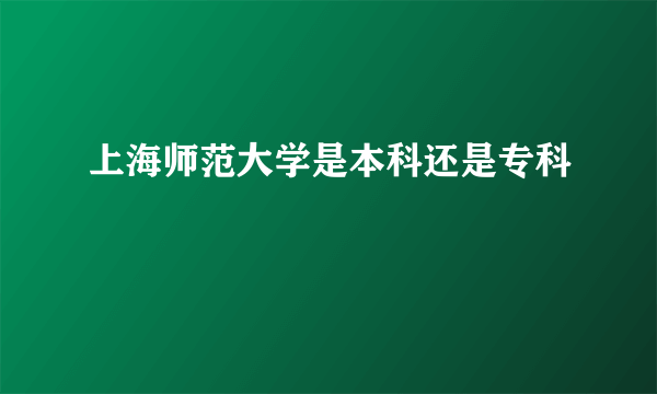 上海师范大学是本科还是专科