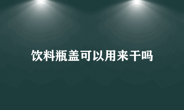 饮料瓶盖可以用来干吗