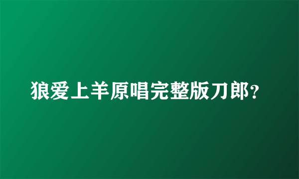 狼爱上羊原唱完整版刀郎？