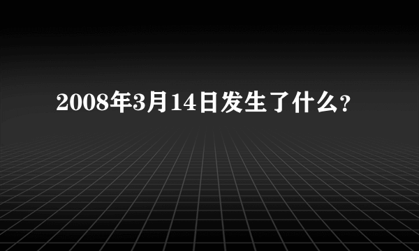 2008年3月14日发生了什么？