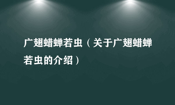 广翅蜡蝉若虫（关于广翅蜡蝉若虫的介绍）