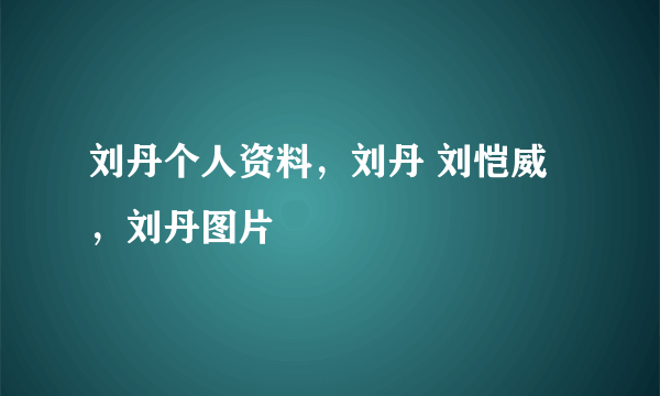 刘丹个人资料，刘丹 刘恺威，刘丹图片