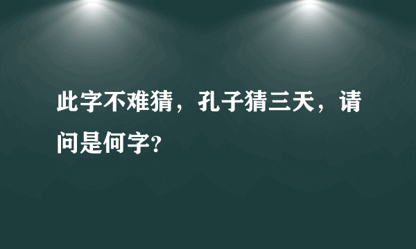 此字不难猜，孔子猜三天，请问是何字？