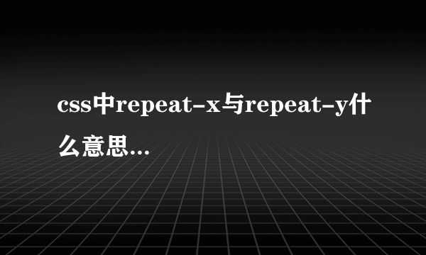 css中repeat-x与repeat-y什么意思。结合例子给我说明一下，谢谢