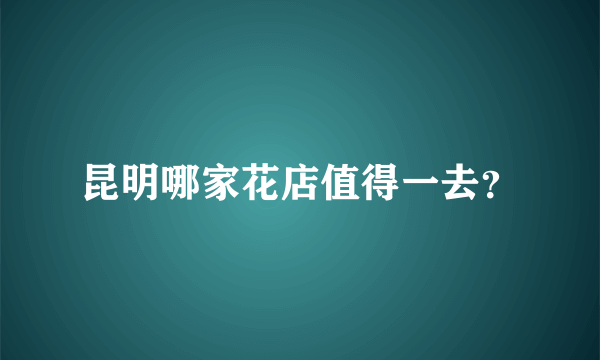 昆明哪家花店值得一去？