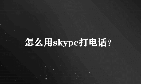 怎么用skype打电话？